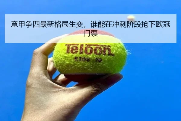 意甲争四最新格局生变，谁能在冲刺阶段抢下欧冠门票